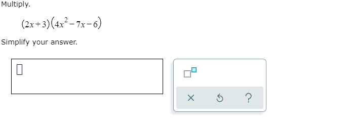 Multiply.
(2x+3)(4x² - 7x-6)
Simplify your answer.
?
