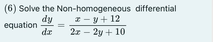 dy
equation
dx
(6) Solve the Non-homogeneous differential
x – y + 12
2а — 2у + 10
-
-
