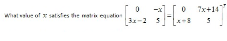 What value of x satisfies the matrix equation
-x
7x+14
Зх-2
x+8
5

