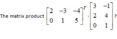 3 -1]
[2 -3
The matrix product
2 4 ?
1
5
1.
