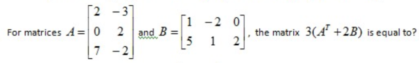 [2 -3]
|1 -2 0
For matrices A=0
7 -2
2 and B
5
the matrix 3(A +2B) is equal to?
=
1
