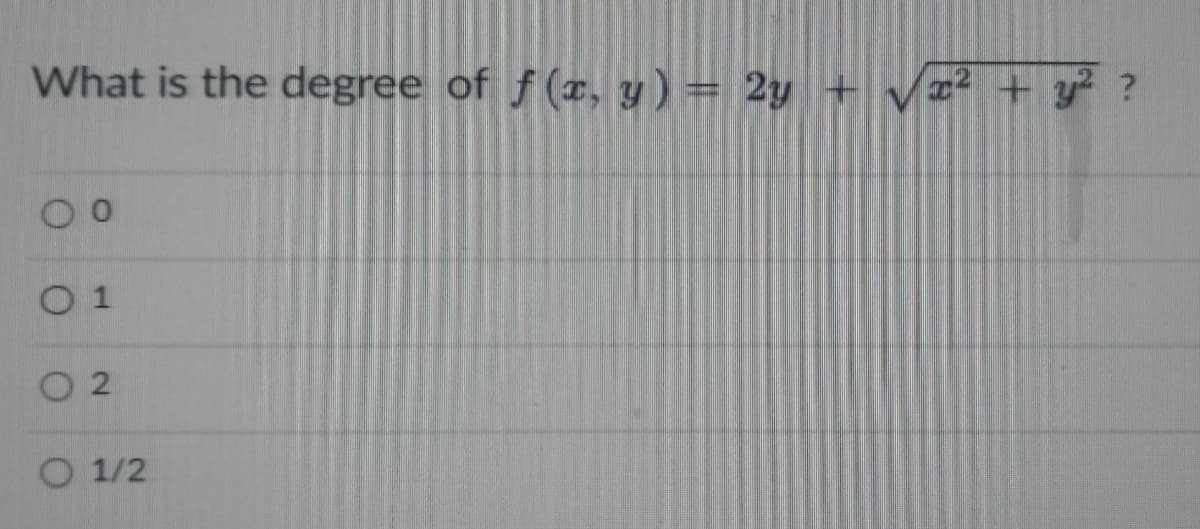 What is the degree of f (x, y)= 2y + Vx² + y² ?
0 1
O 2
O 1/2
