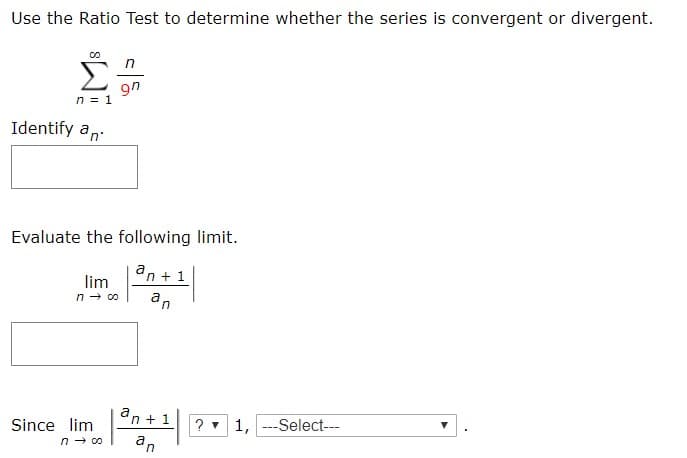 Use the Ratio Test to determine whether the series is convergent or divergent
CO
90
n 1
Identify an
Evaluate the following limit.
an 1
lim
n co
аn
a
n 1
? 1,Select
Since lm
n co
a
