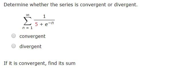 Determine whether the series is convergent or divergent.
00
1
5+en
n1
convergent
divergent
If it is convergent, find its sum
