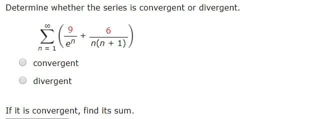 Determine whether the series is convergent or divergent
Σ
6
+
n(n1)
en
n 1
convergent
divergent
If it is convergent, find its sum.
