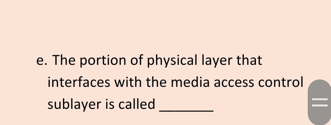 e. The portion of physical layer that
interfaces with the media access control
sublayer is called
