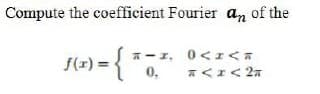Compute the coefficient Fourier a, of the
(2)={*0.
A-1, 0<r<a
f(r) =
