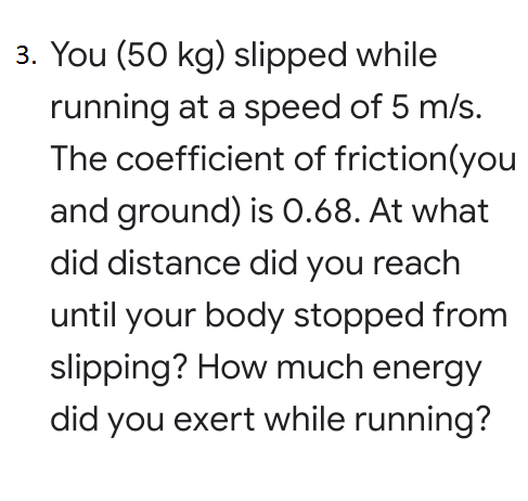 You (50 kg) slipped while
running at a speed of 5 m/s.
The coefficient of friction(you
and ground) is 0.68. At what
