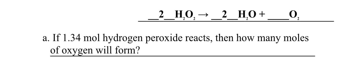 2 Н.о,
2_Н,О +
O,
a. If 1.34 mol hydrogen peroxide reacts, then how many moles
of oxygen will form?
