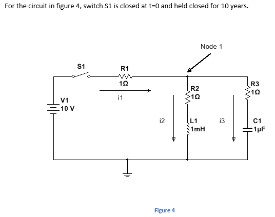 For the circuit in figure 4, switch S1 is closed at t=0 and held closed for 10 years.
Node 1
S1
R1
R3
R2
i1
V1
10 V
i2
L1
i3
C1
1mH
:1µF
Figure 4
