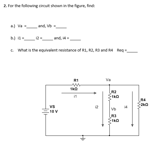2. For the following circuit shown in the figure, find:
a.) Va =_
and, Vb =
b.) i1 =
12 =
and, i4 =
c. What is the equivalent resistance of R1, R2, R3 and R4 Req=
