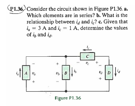 P1.36 Consider the circuit shown in Figure P1.36. a.
Which elements are in series? b. What is the
relationship between ia and i? c. Given that
i, = 3 A and i. = 1 A, determine the values
of i, and ig.
A
Figure P1.36
