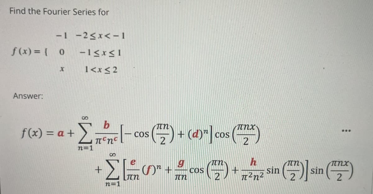 Find the Fourier Series for
-| -2<x< - 1
f (x) = {
1<x<2
Answer:
b
TTn
f(x) = a +
+ (d)
...
COS
2
COS
n=1
sin
T²n²
COS
sin
n=1
