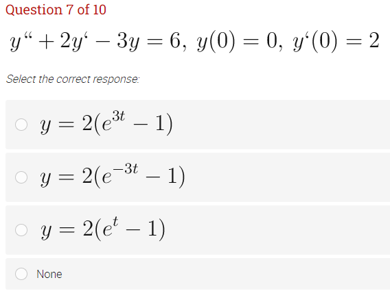 Question 7 of 10
y“ + 2y' – 3y = 6, y(0) = 0, y'(0) = 2
-
Select the correct response:
O y = 2(e* – 1)
O y = 2(e-t – 1)
O y = 2(e* – 1)
-
None
