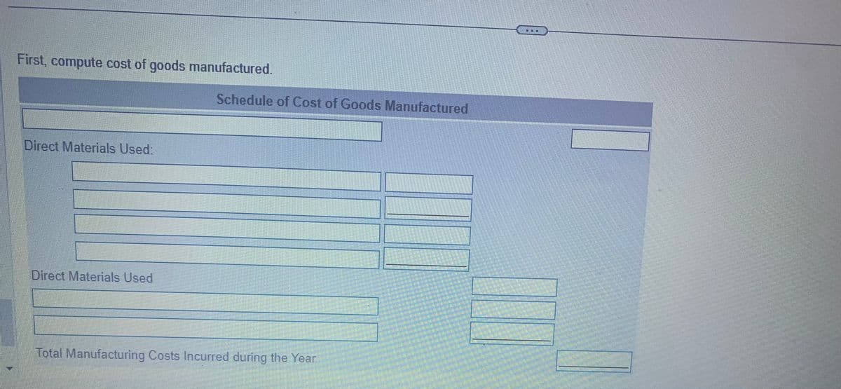 First, compute cost of goods manufactured.
Direct Materials Used:
Schedule of Cost of Goods Manufactured
Direct Materials Used
-
C
Total Manufacturing Costs Incurred during the Year