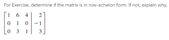 For Exercise, determine if the matrix is in row-echelon form. If not, explain why.
6 4
-1
3
