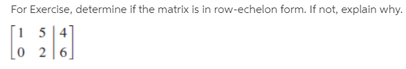 For Exercise, determine if the matrix is in row-echelon form. If not, explain why.
154
0 2 6
