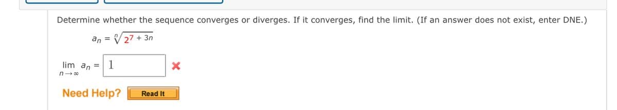 Determine whether the sequence converges or diverges. If it converges, find the limit. (If an answer does not exist, enter DNE.)
an = V27 + 3n
lim an = 1
Need Help?
Read It
