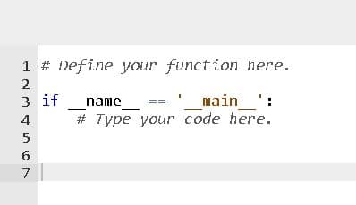 1 # Define your function here.
2
name
# Type your code here.
3 if
_main
':
4
7
