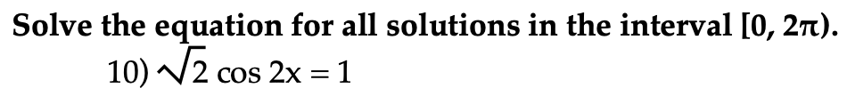 Solve the equation for all solutions in the interval [0, 27).
10) /2 cos 2x = 1
