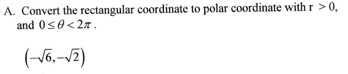 A. Convert the rectangular coordinate to polar coordinate with r > 0,
and 0<0<2n .
(-V6,-12)
