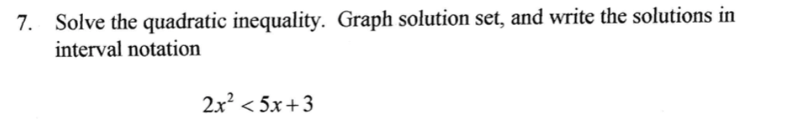 7. Solve the quadratic inequality. Graph solution set, and write the solutions in
interval notation
2x? < 5x+3
