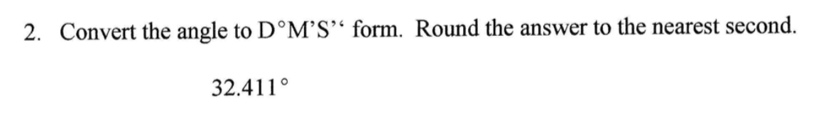 2. Convert the angle to D°M'S´ form. Round the answer to the nearest second.
32.411°
