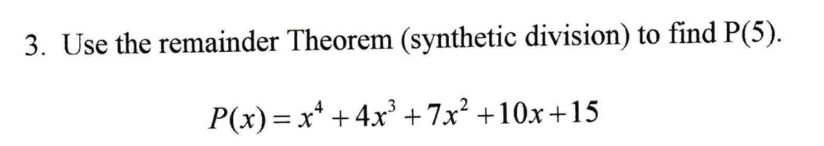 3. Use the remainder Theorem (synthetic division) to find P(5).
P(x)= x* +4x +7x² +10x+15
