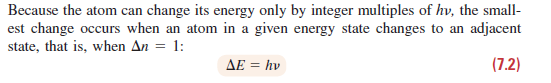 Because the atom can change its energy only by integer multiples of hv, the small-
est change occurs when an atom in a given energy state changes to an adjacent
state, that is, when An =
1:
AE = hv
(7.2)
