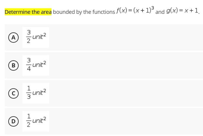 Determine the area bounded by the functions f(x) = (x + 1)³ and g(x)=x+1₁
3
A 2-unit²
B 23/unit²
1
с
unit²
D
H|N
1
-unit²