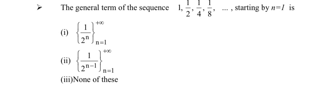 The general term of the sequence
1,
2 4'8
... , starting by n=1 is
too
1
(i)
n=1
+00
1
(ii)
2n
n=1
(iii)None of these
A
