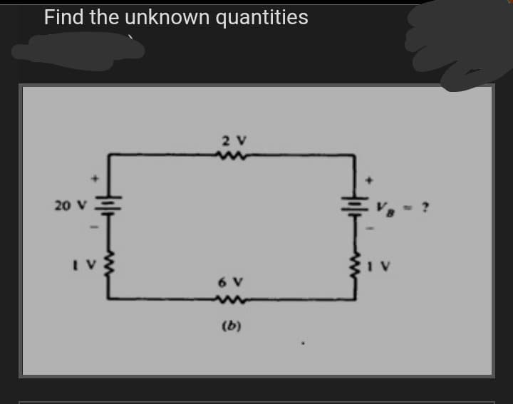 Find the unknown quantities
2 V
20 V
IV
6 V
(b)
