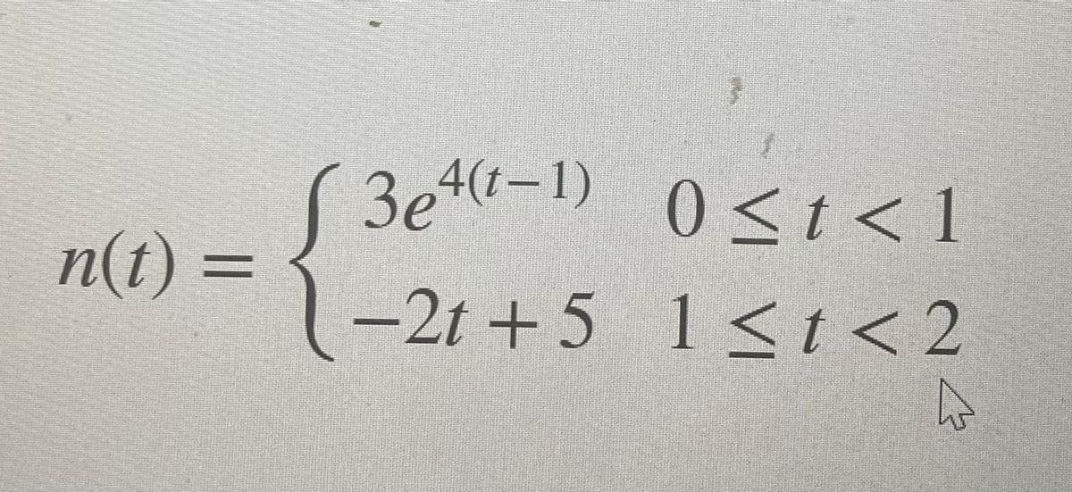 3e4(t-1)
0<t<1
n(t) =
-2t+5
1<t<2