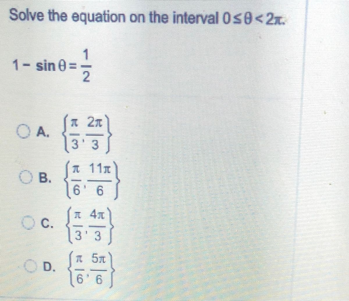 Solve the equation on the interval 0s0<2x.
1
1-sin 0=
2.
2n
A.
3'3
A11
O B.
6 6
C.
3 3
O D.
6' 6
