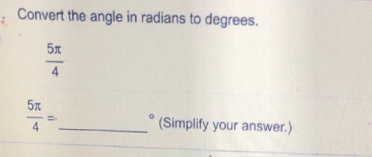 Convert the angle in radians to degrees.
5x
4
5T
(Simplify your answer.)
4
