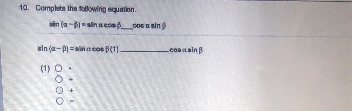 10. Complete the following equation.
sin (a-B)=sin a cos Bcos a sin B
sin (a-B) = sin a cos B (1)-
.cos a sin B
(1) O
