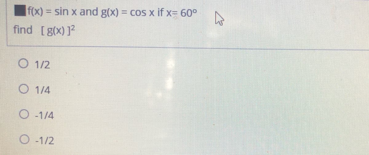 f(x) = sin x and g(x) = cos x if x= 60°
find [g(x)]
O 1/2
O 1/4
O -1/4
O -1/2
