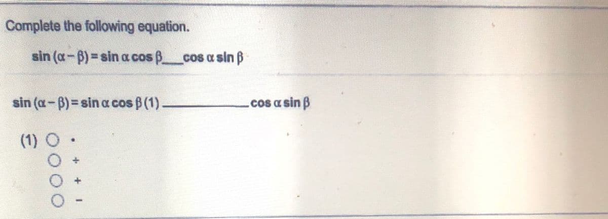 Complete the following equation.
sin (a-B)=sin a cos B cos a sin ß
sin (a-B)= sin a cos B (1).
.cos a sin B
(1) O •
+ + I
