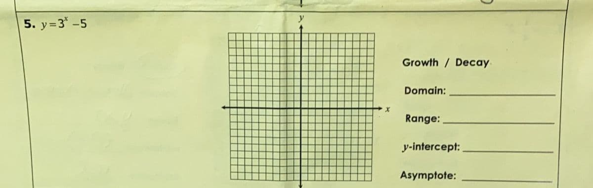 5. y=3* -5
Growth / Decay.
Domain:
Range:
y-intercept:
Asymptote:
