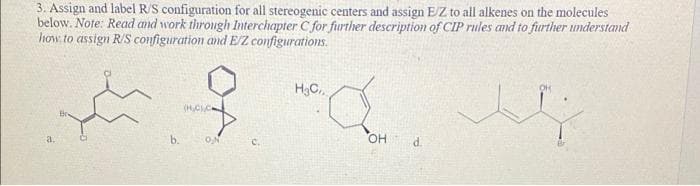 3. Assign and label R/S configuration for all stereogenic centers and assign E/Z to all alkenes on the molecules
below. Note: Read and work through Interchapter C for further description of CIP rules and to further understand
how. to assign R/S configuration and E/Z configurations.
H3C.
a.
b.
ON
OH
d.
с.
