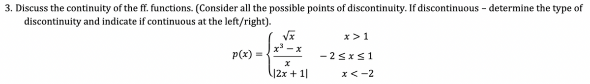3. Discuss the continuity of the ff. functions. (Consider all the possible points of discontinuity. If discontinuous – determine the type of
discontinuity and indicate if continuous at the left/right).
Vx
x3
p(x) =
x > 1
- X
- 2<x<1
%3D
|2x + 1|
x < -2
