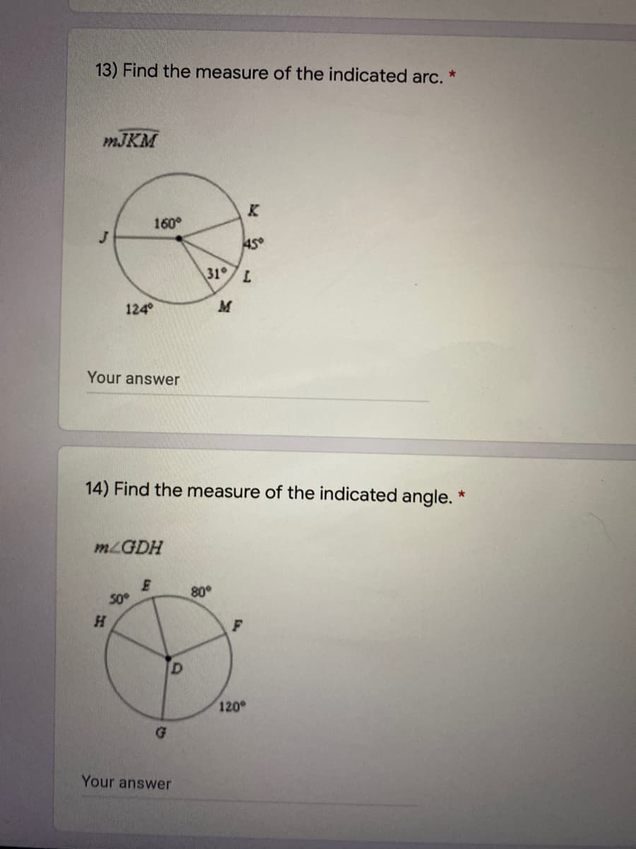 13) Find the measure of the indicated arc. *
MJKM
K
160°
45°
31 71
124°
Your answer
14) Find the measure of the indicated angle. *
MLGDH
80°
50°
120
G
Your answer
