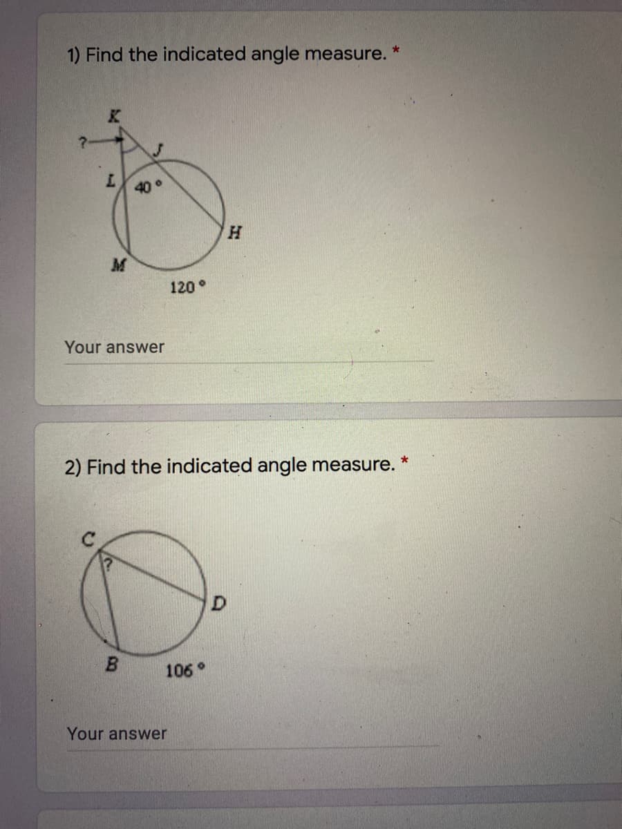 1) Find the indicated angle measure.
*
40 °
H.
120°
Your answer
2) Find the indicated angle measure.
B.
106°
Your answer

