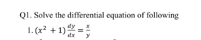 Q1. Solve the differential equation of following
1. (x2 + 1) dy
=
dx
y
