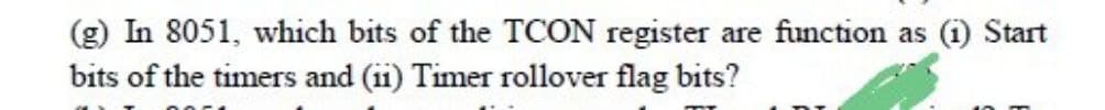 (g) In 8051, which bits of the TCON register are function as (1) Start
bits of the timers and (ii) Timer rollover flag bits?
