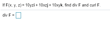 If F(x, y, z) = 10yzi + 10xzj + 10xyk, find div F and curl F.
div F =
