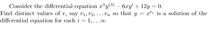 Consider the differential equation ry(3) – 6ry' + 12y = 0.
Find distinct values of r, say r1,r2, . .. ln so that yY
differential cquation for cach i = 1, ...n.
|3D
-
= x"i is a solution of the
