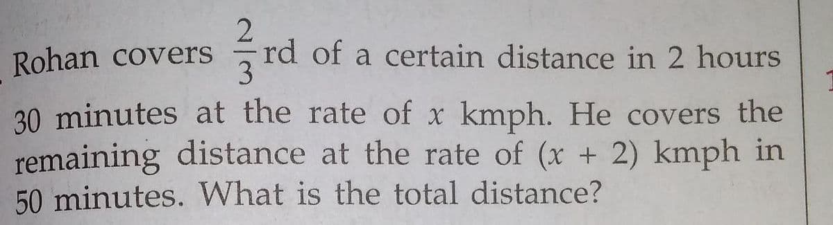 Rohan covers
rd of a certain distance in 2 hours
30 minutes at the rate of x kmph. He covers the
remaining distance at the rate of (x + 2) kmph in
50 minutes. What is the total distance?
