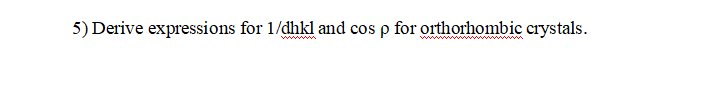 5) Derive expressions for 1/dhkl and cos p for orthorhombic crystals.
ww
