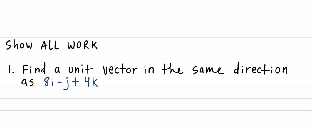 show ALL WORK
1. Find a unit vector in the same direction
as 8i-j+ 4K
